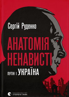 Анатомія ненависті. Путін і Україна- Сергій Руденко (причини війни) 9789664483022 фото