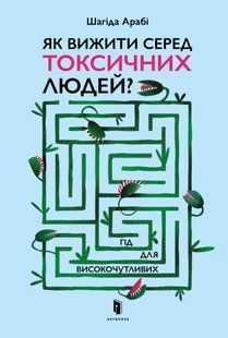 Як виживати серед токсичних людей? Гід для високочутливих - Шагіда Арабі, Артбукс							 9789661545853 фото